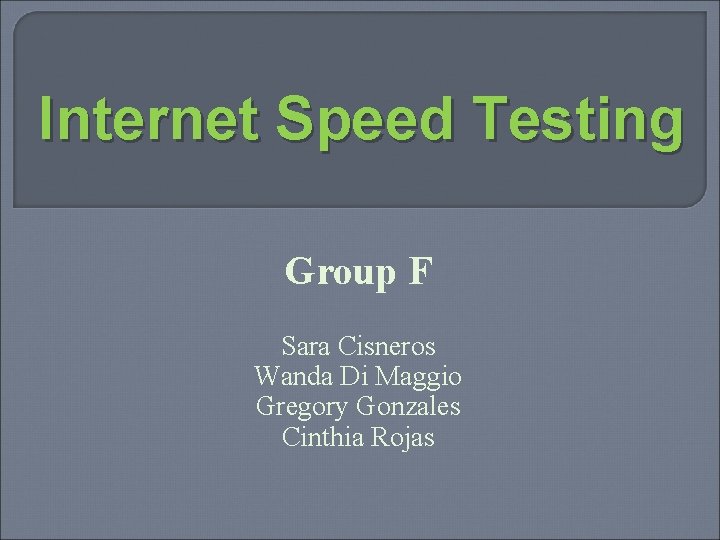 Internet Speed Testing Group F Sara Cisneros Wanda Di Maggio Gregory Gonzales Cinthia Rojas Internet Speed Testing Group F Sara Cisneros Wanda Di Maggio Gregory Gonzales Cinthia Rojas