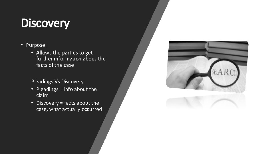 Discovery • Purpose: • Allows the parties to get further information about the facts