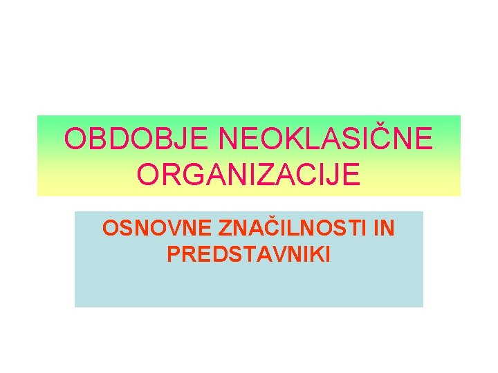 OBDOBJE NEOKLASIČNE ORGANIZACIJE OSNOVNE ZNAČILNOSTI IN PREDSTAVNIKI 