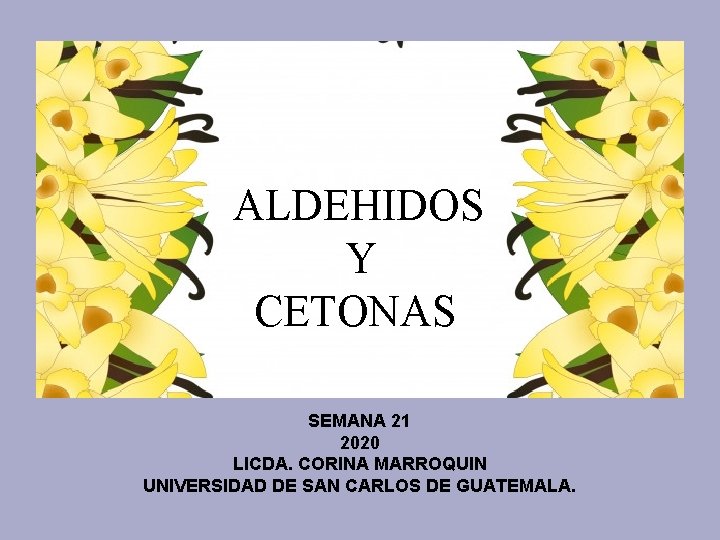 ALDEHIDOS Y CETONAS SEMANA 21 2020 LICDA. CORINA MARROQUIN UNIVERSIDAD DE SAN CARLOS DE