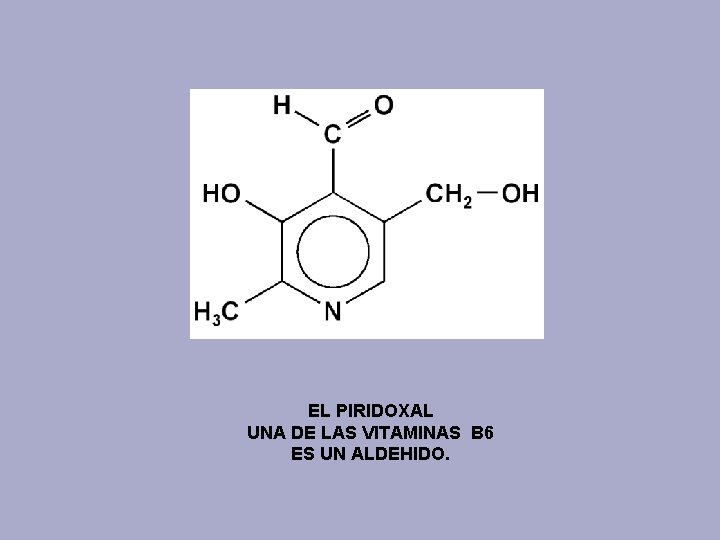 EL PIRIDOXAL UNA DE LAS VITAMINAS B 6 ES UN ALDEHIDO. 