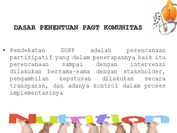DASAR PENENTUAN PAGT KOMUNITAS • Pendekatan ZOPP adalah perencanaan partisipatif yang dalam penerapannya baik