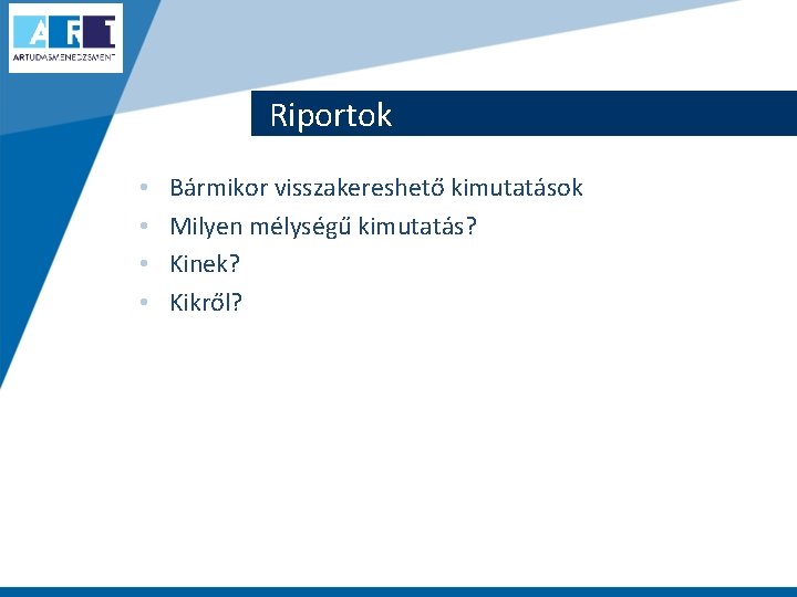 Riportok • • Bármikor visszakereshető kimutatások Milyen mélységű kimutatás? Kinek? Kikről? 