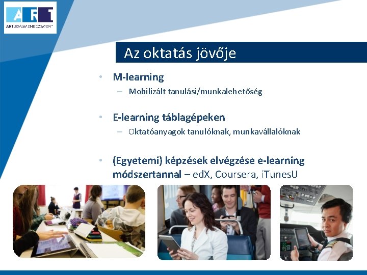 Az oktatás jövője • M-learning – Mobilizált tanulási/munkalehetőség • E-learning táblagépeken – Oktatóanyagok tanulóknak,