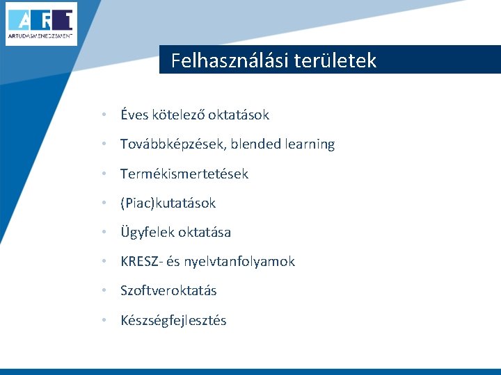 Felhasználási területek • Éves kötelező oktatások • Továbbképzések, blended learning • Termékismertetések • (Piac)kutatások