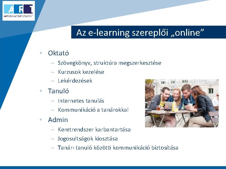 Az e-learning szereplői „online” • Oktató – Szövegkönyv, struktúra megszerkesztése – Kurzusok kezelése –