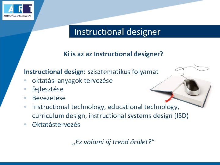 Instructional designer Ki is az az Instructional designer? Instructional design: szisztematikus folyamat • oktatási