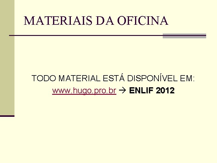 MATERIAIS DA OFICINA TODO MATERIAL ESTÁ DISPONÍVEL EM: www. hugo. pro. br ENLIF 2012