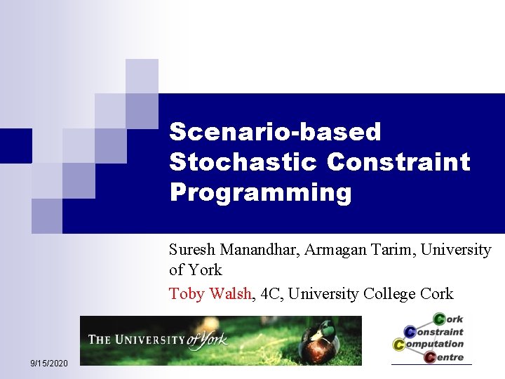 Scenario-based Stochastic Constraint Programming Suresh Manandhar, Armagan Tarim, University of York Toby Walsh, 4