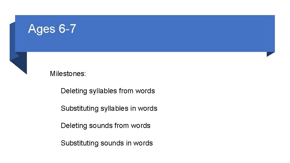 Ages 6 -7 Milestones: Deleting syllables from words Substituting syllables in words Deleting sounds