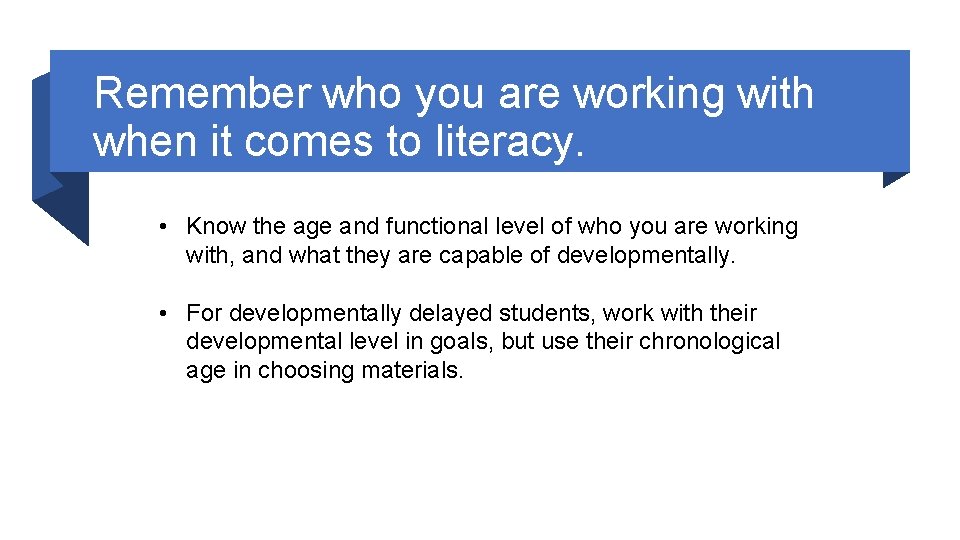 Remember who you are working with when it comes to literacy. • Know the
