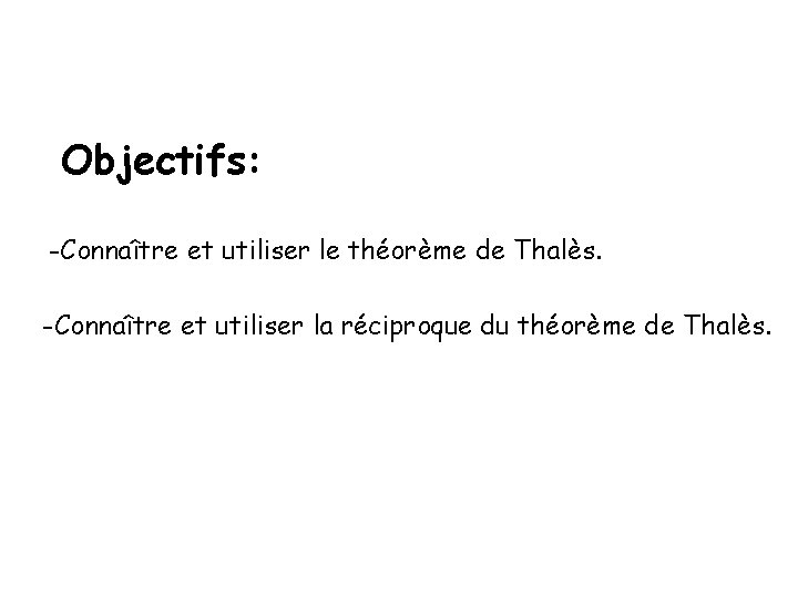 Objectifs: -Connaître et utiliser le théorème de Thalès. -Connaître et utiliser la réciproque du