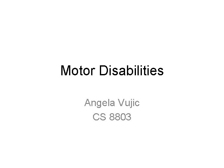 Motor Disabilities Angela Vujic CS 8803 