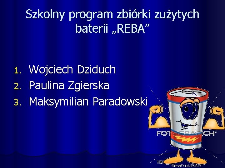 Szkolny program zbiórki zużytych baterii „REBA” 1. 2. 3. Wojciech Dziduch Paulina Zgierska Maksymilian