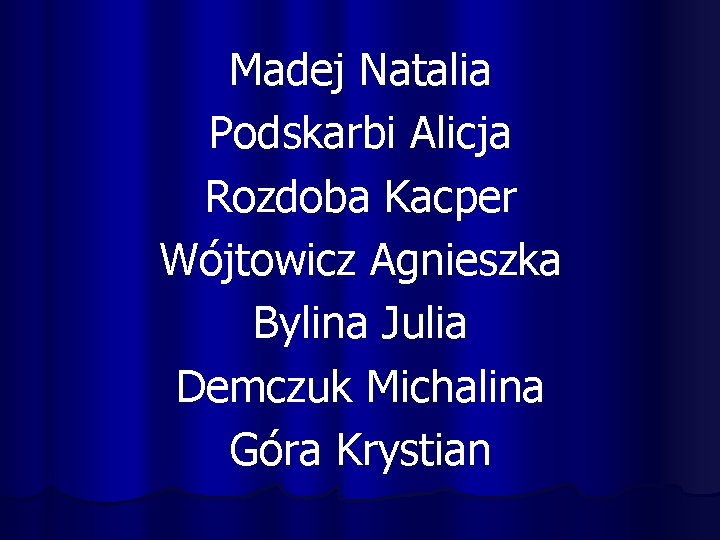 Madej Natalia Podskarbi Alicja Rozdoba Kacper Wójtowicz Agnieszka Bylina Julia Demczuk Michalina Góra Krystian