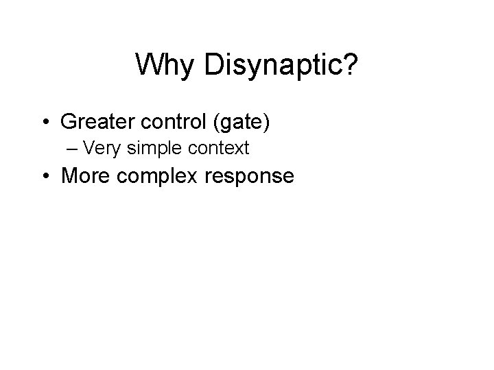 Why Disynaptic? • Greater control (gate) – Very simple context • More complex response