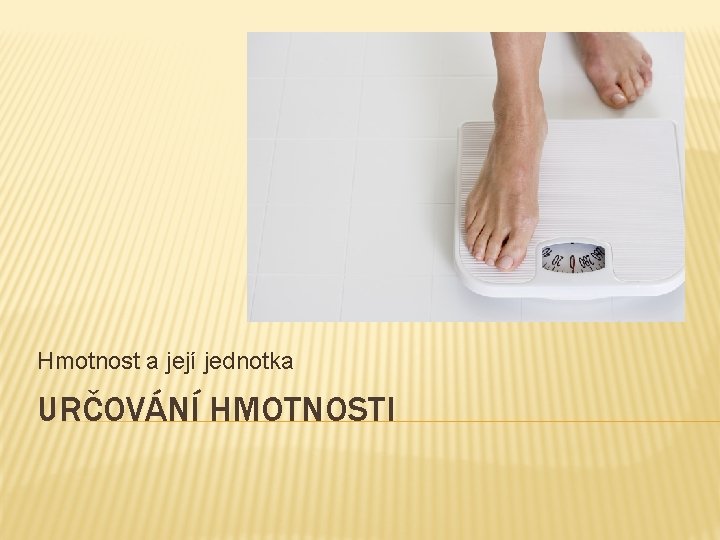 Hmotnost a její jednotka URČOVÁNÍ HMOTNOSTI Hmotnost a její jednotka URČOVÁNÍ HMOTNOSTI
