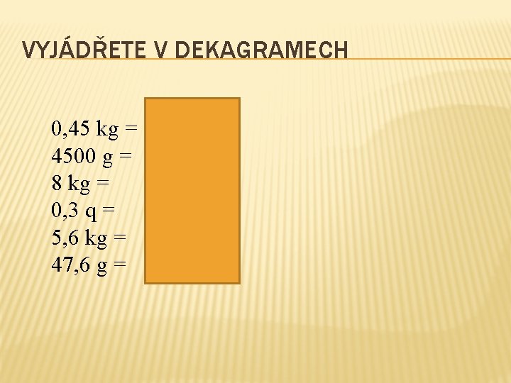 VYJÁDŘETE V DEKAGRAMECH 0, 45 kg = 4500 g = 8 kg = 0, VYJÁDŘETE V DEKAGRAMECH 0, 45 kg = 4500 g = 8 kg = 0,