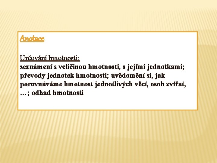 Anotace Určování hmotnosti: seznámení s veličinou hmotnosti, s jejími jednotkami; převody jednotek hmotnosti; uvědomění Anotace Určování hmotnosti: seznámení s veličinou hmotnosti, s jejími jednotkami; převody jednotek hmotnosti; uvědomění