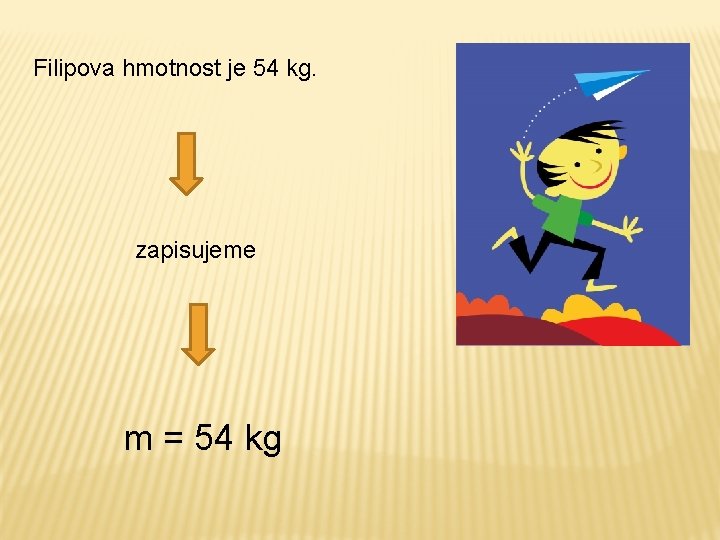 Filipova hmotnost je 54 kg. zapisujeme m = 54 kg Filipova hmotnost je 54 kg. zapisujeme m = 54 kg