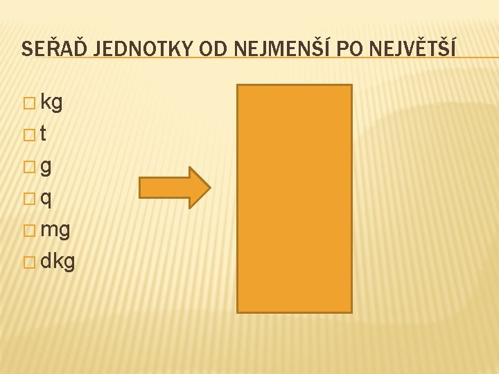 SEŘAĎ JEDNOTKY OD NEJMENŠÍ PO NEJVĚTŠÍ � kg � mg �t �g �g � SEŘAĎ JEDNOTKY OD NEJMENŠÍ PO NEJVĚTŠÍ � kg � mg �t �g �g �