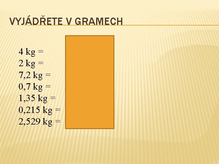 VYJÁDŘETE V GRAMECH 4 kg = 2 kg = 7, 2 kg = 0, VYJÁDŘETE V GRAMECH 4 kg = 2 kg = 7, 2 kg = 0,