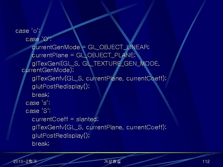case 'o': case 'O': current. Gen. Mode = GL_OBJECT_LINEAR; current. Plane = GL_OBJECT_PLANE; gl.