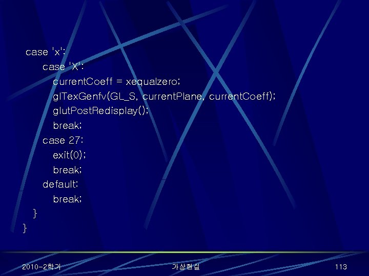 case 'x': case 'X': current. Coeff = xequalzero; gl. Tex. Genfv(GL_S, current. Plane, current.