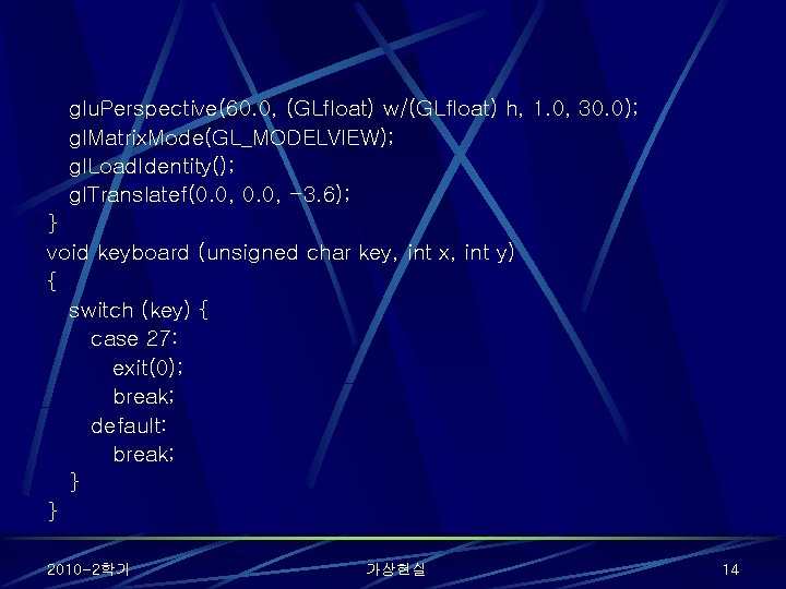 glu. Perspective(60. 0, (GLfloat) w/(GLfloat) h, 1. 0, 30. 0); gl. Matrix. Mode(GL_MODELVIEW); gl.