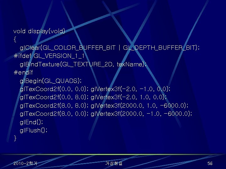 void display(void) { gl. Clear(GL_COLOR_BUFFER_BIT | GL_DEPTH_BUFFER_BIT); #ifdef GL_VERSION_1_1 gl. Bind. Texture(GL_TEXTURE_2 D, tex.