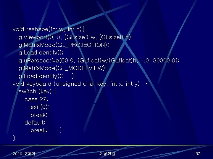 void reshape(int w, int h){ gl. Viewport(0, 0, (GLsizei) w, (GLsizei) h); gl. Matrix.