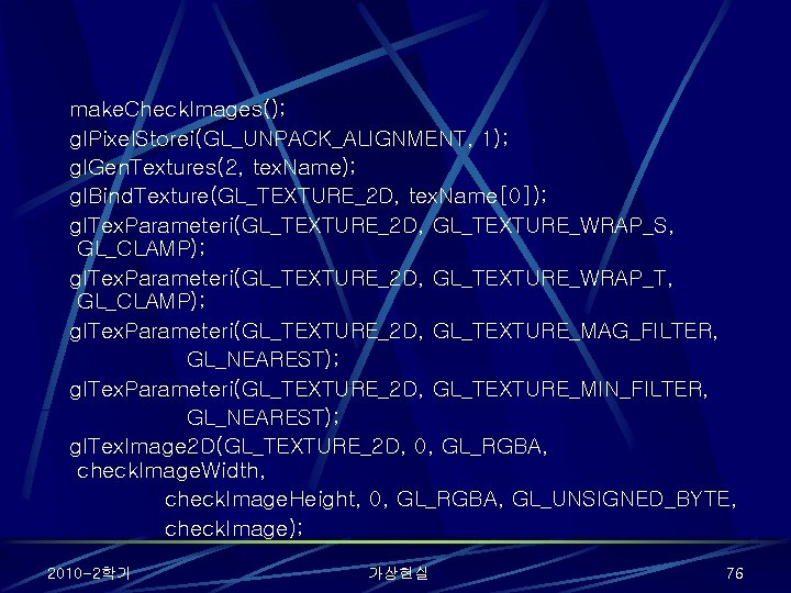 make. Check. Images(); gl. Pixel. Storei(GL_UNPACK_ALIGNMENT, 1); gl. Gen. Textures(2, tex. Name); gl. Bind.