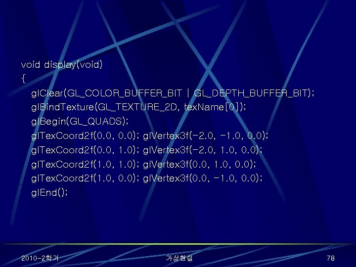 void display(void) { gl. Clear(GL_COLOR_BUFFER_BIT | GL_DEPTH_BUFFER_BIT); gl. Bind. Texture(GL_TEXTURE_2 D, tex. Name[0]); gl.