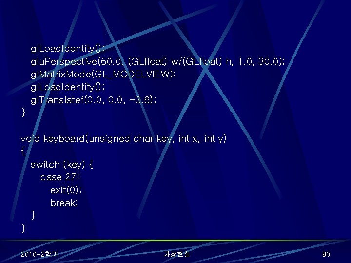 gl. Load. Identity(); glu. Perspective(60. 0, (GLfloat) w/(GLfloat) h, 1. 0, 30. 0); gl.