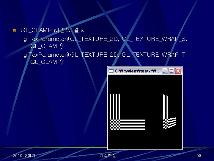 GL_CLAMP 래핑의 결과 gl. Tex. Parameteri(GL_TEXTURE_2 D, GL_TEXTURE_WRAP_S, GL_CLAMP); gl. Tex. Parameteri(GL_TEXTURE_2 D, GL_TEXTURE_WRAP_T,