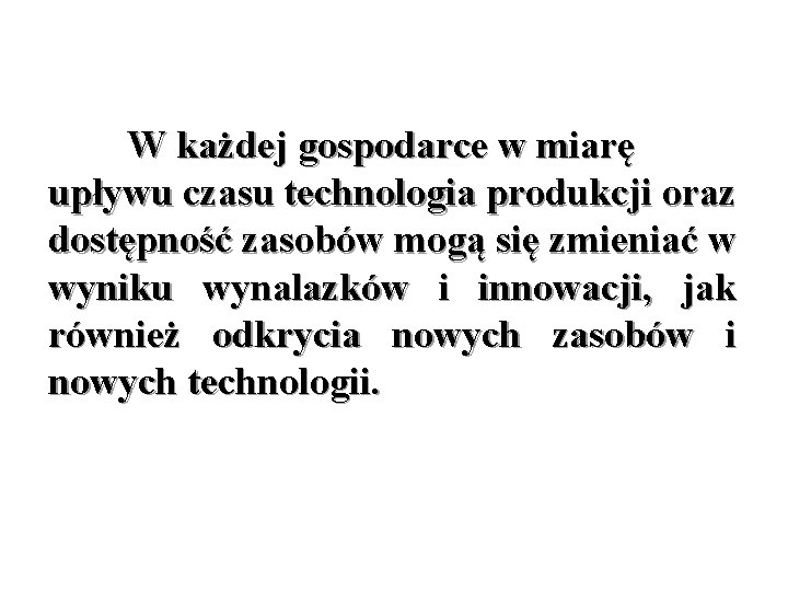 W każdej gospodarce w miarę upływu czasu technologia produkcji oraz dostępność zasobów mogą się