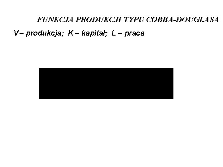 FUNKCJA PRODUKCJI TYPU COBBA-DOUGLASA V – produkcja; K – kapitał; L – praca 