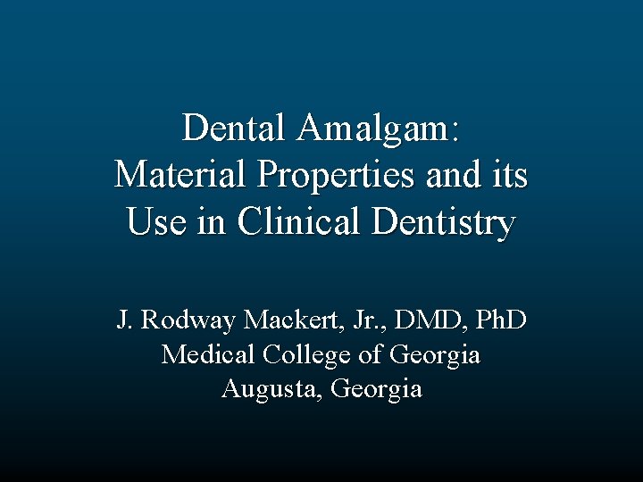 Dental Amalgam: Material Properties and its Use in Clinical Dentistry J. Rodway Mackert, Jr.