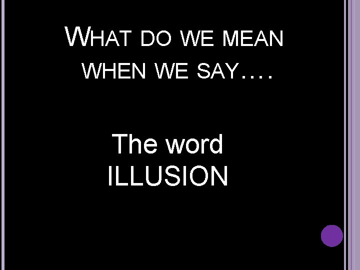 WHAT DO WE MEAN WHEN WE SAY…. The word ILLUSION 