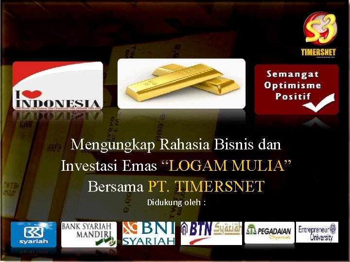 Mengungkap Rahasia Bisnis dan Investasi Emas “LOGAM MULIA” Bersama PT. TIMERSNET Didukung oleh :