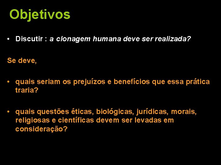 Objetivos • Discutir : a clonagem humana deve ser realizada? Se deve, • quais