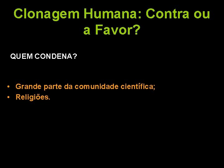 Clonagem Humana: Contra ou a Favor? QUEM CONDENA? • Grande parte da comunidade científica;