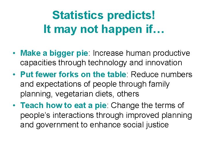 Statistics predicts! It may not happen if… • Make a bigger pie: Increase human