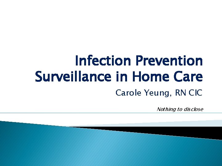 Infection Prevention Surveillance in Home Carole Yeung, RN CIC Nothing to disclose 