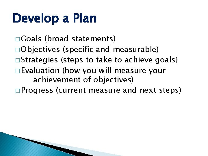 Develop a Plan � Goals (broad statements) � Objectives (specific and measurable) � Strategies