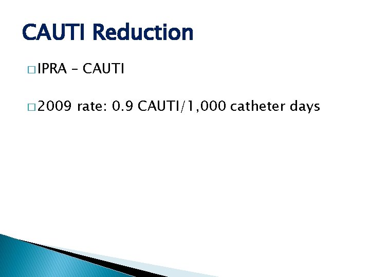 CAUTI Reduction � IPRA – CAUTI � 2009 rate: 0. 9 CAUTI/1, 000 catheter