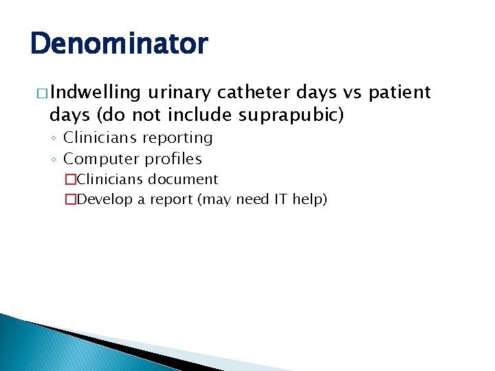 Denominator � Indwelling urinary catheter days vs patient days (do not include suprapubic) ◦