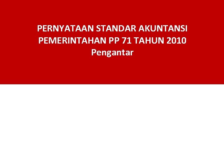 PERNYATAAN STANDAR AKUNTANSI PEMERINTAHAN PP 71 TAHUN 2010 Pengantar 1 