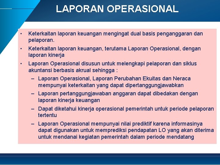 LAPORAN OPERASIONAL • Keterkaitan laporan keuangan mengingat dual basis penganggaran dan pelaporan. • Keterkaitan