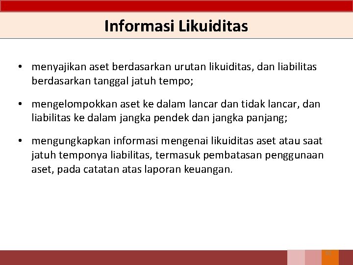 Informasi Likuiditas • menyajikan aset berdasarkan urutan likuiditas, dan liabilitas berdasarkan tanggal jatuh tempo;